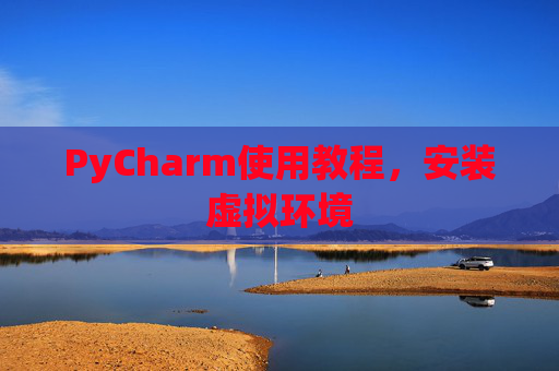 PyCharm使用教程，安装虚拟环境